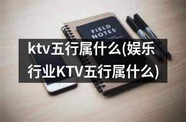 ktv五行属什么(娱乐行业KTV五行属什么)