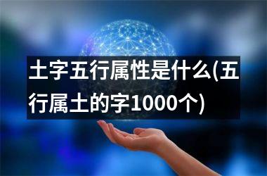 土字五行属性是什么(五行属土的字1000个)