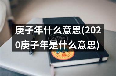 <h3>庚子年什么意思(2025庚子年是什么意思)