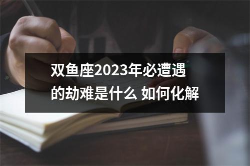 双鱼座2025年必遭遇的劫难是什么如何化解