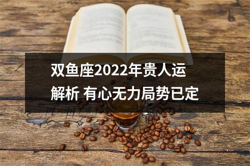 双鱼座2025年贵人运解析有心无力局势已定