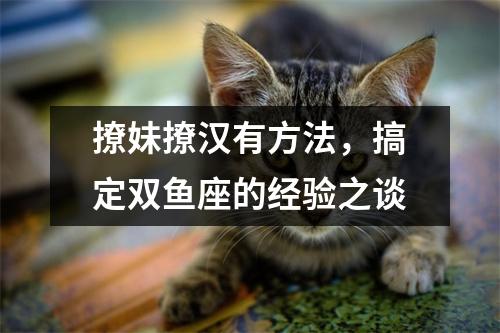 撩妹撩汉有方法，搞定双鱼座的经验之谈