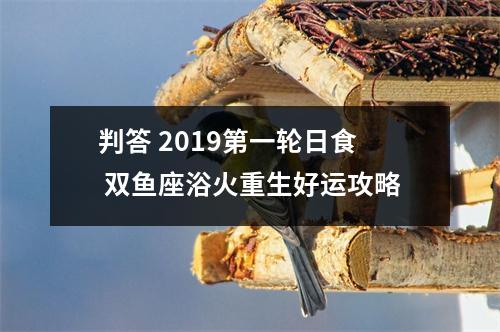 判答2019第一轮日食双鱼座浴火重生好运攻略