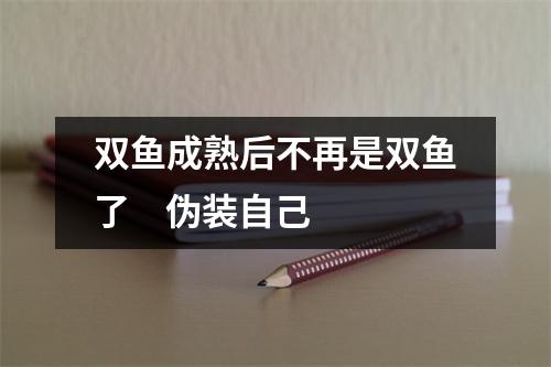 双鱼成熟后不再是双鱼了伪装自己