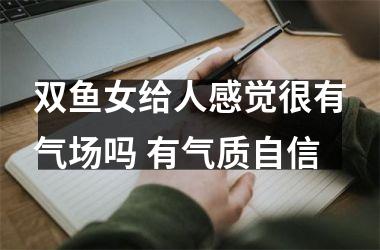 双鱼女给人感觉很有气场吗 有气质自信