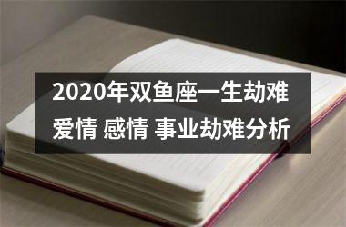 2025年双鱼座一生劫难 爱情 感情 事业劫难分析