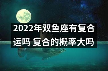 2025年双鱼座有复合运吗 复合的概率大吗