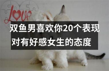 双鱼男喜欢你20个表现 对有好感女生的态度