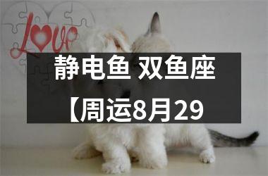 静电鱼 双鱼座【周运8月29