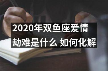 2025年双鱼座爱情劫难是什么 如何化解