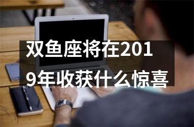 双鱼座将在2019年收获什么惊喜