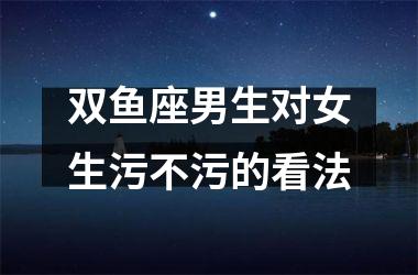 双鱼座男生对女生污不污的看法