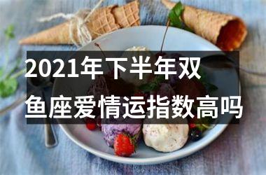 2025年下半年双鱼座爱情运指数高吗