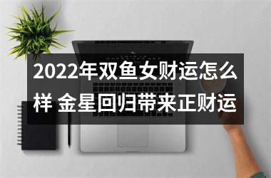 2025年双鱼女财运怎么样 金星回归带来正财运