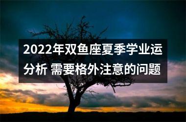 2025年双鱼座夏季学业运分析 需要格外注意的问题