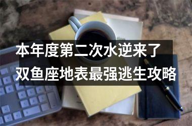 本年度第二次水逆来了 双鱼座地表强逃生攻略