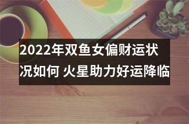 2025年双鱼女偏财运状况如何 火星助力好运降临