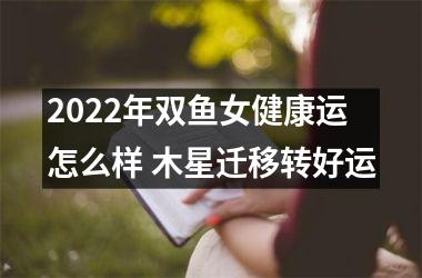 2025年双鱼女健康运怎么样 木星迁移转好运