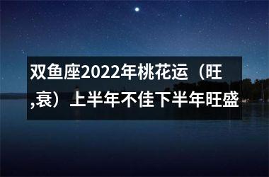 双鱼座2025年桃花运（旺,衰）上半年不佳下半年旺盛