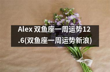 Alex 双鱼座一周运势12.6(双鱼座一周运势新浪)