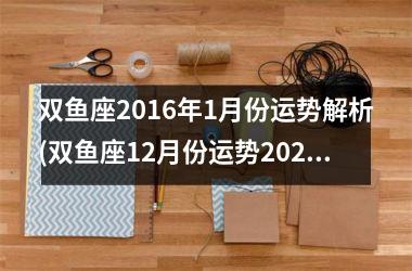 双鱼座2016年1月份运势解析(双鱼座12月份运势2025事业)