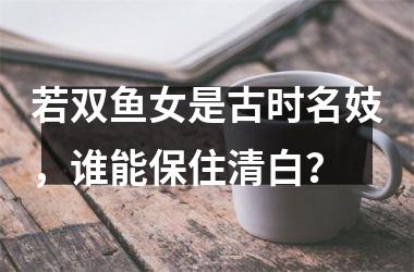 若双鱼女是古时名妓，谁能保住清白？