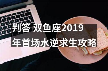 判答 双鱼座2019年首场水逆求生攻略