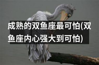 成熟的双鱼座可怕(双鱼座内心强大到可怕)