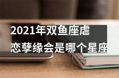 2025年双鱼座虐恋孽缘会是哪个星座