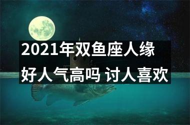 2025年双鱼座人缘好人气高吗 讨人喜欢