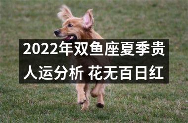 2025年双鱼座夏季贵人运分析 花无百日红