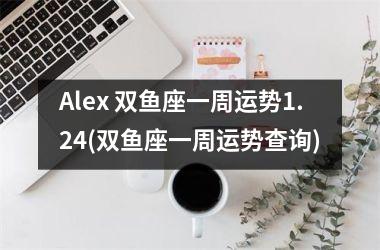 Alex 双鱼座一周运势1.24(双鱼座一周运势查询)