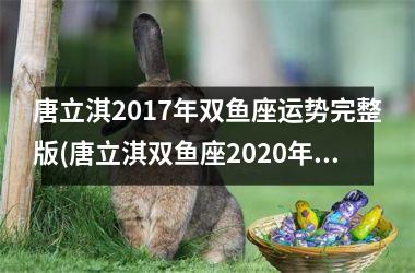 唐立淇2017年双鱼座运势完整版(唐立淇双鱼座2025年12月运势详解)