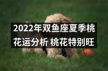 2025年双鱼座夏季桃花运分析 桃花特别旺