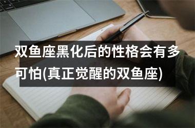 双鱼座黑化后的性格会有多可怕(真正觉醒的双鱼座)