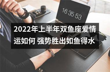 2025年上半年双鱼座爱情运如何 强势胜出如鱼得水