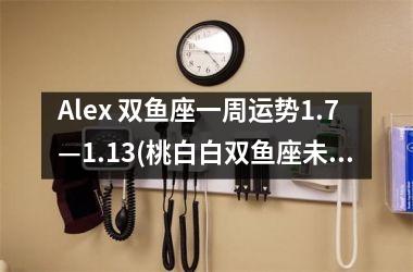 Alex 双鱼座一周运势1.7—1.13(桃白白双鱼座未来一周运势)