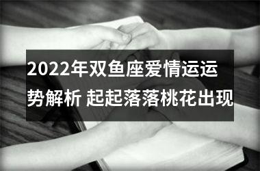 2025年双鱼座爱情运运势解析 起起落落桃花出现