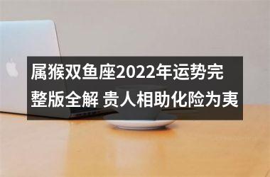 属猴双鱼座2025年运势完整版全解 贵人相助化险为夷