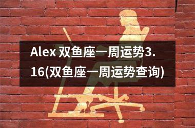 Alex 双鱼座一周运势3.16(双鱼座一周运势查询)