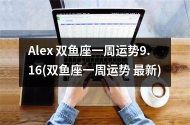 Alex 双鱼座一周运势9.16(双鱼座一周运势 新)