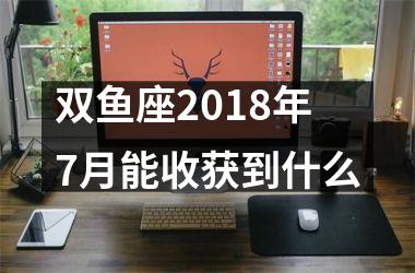 双鱼座2018年7月能收获到什么