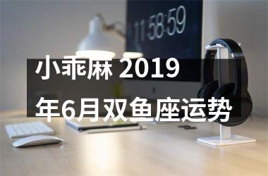 小乖麻 2019年6月双鱼座运势