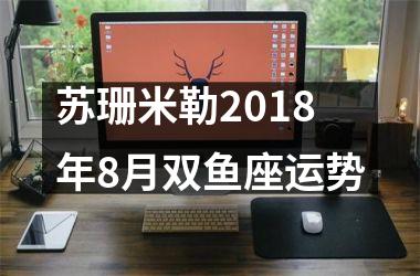 苏珊米勒2018年8月双鱼座运势