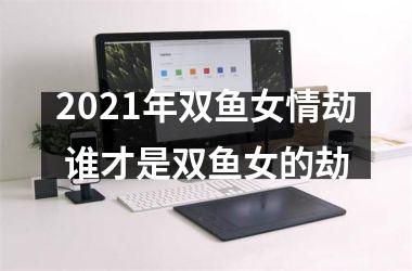 2025年双鱼女情劫 谁才是双鱼女的劫