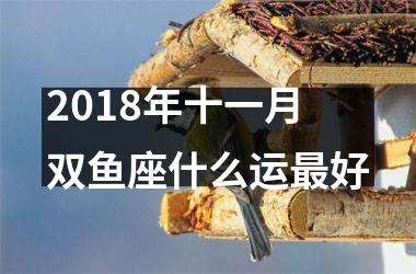 2018年十一月双鱼座什么运好