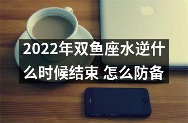 2025年双鱼座水逆什么时候结束 怎么防备