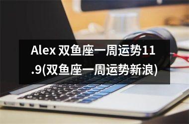 <h3>Alex 双鱼座一周运势11.9(双鱼座一周运势新浪)