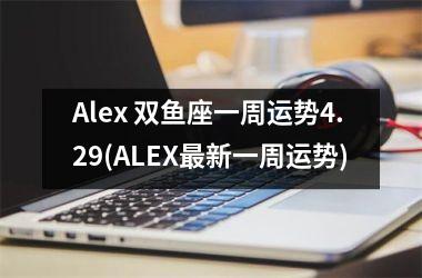 Alex 双鱼座一周运势4.29(ALEX新一周运势)