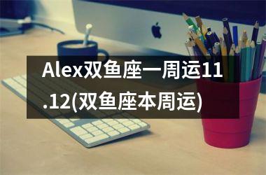 Alex双鱼座一周运11.12(双鱼座本周运)